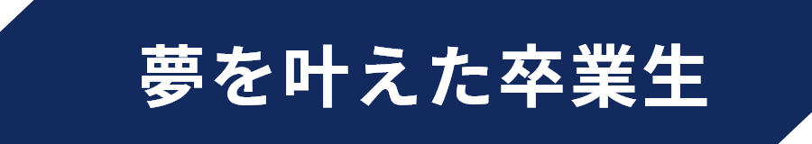 夢を叶えた卒業生