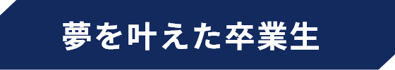 夢を叶えた卒業生