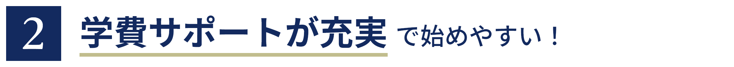 2 学費サポートが充実 で始めやすい！